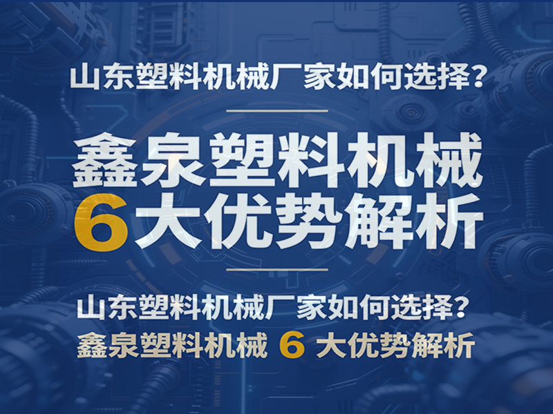 山東塑料機械廠家如何選擇？鑫泉塑料機械 6 大優(yōu)勢解析.png