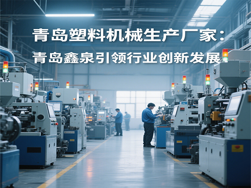 青島塑料機(jī)械生產(chǎn)廠(chǎng)家：青島鑫泉引領(lǐng)行業(yè)創(chuàng)新發(fā)展