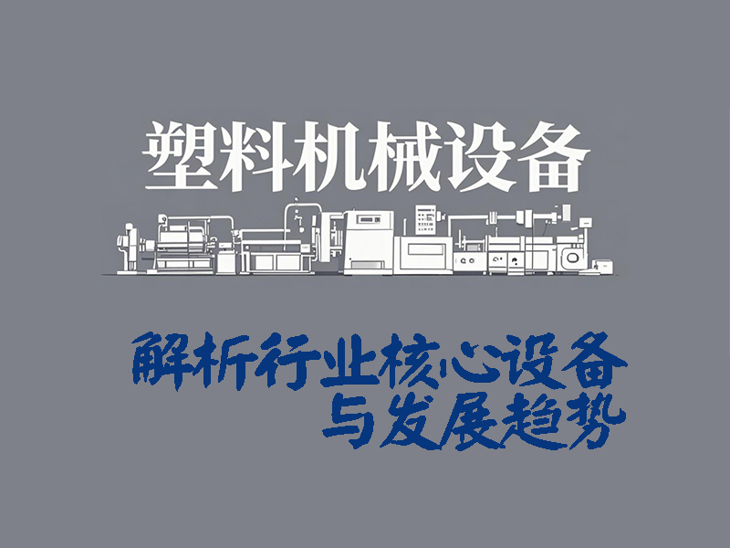 塑料機(jī)械設(shè)備有哪些？一文解析行業(yè)核心設(shè)備與發(fā)展趨勢