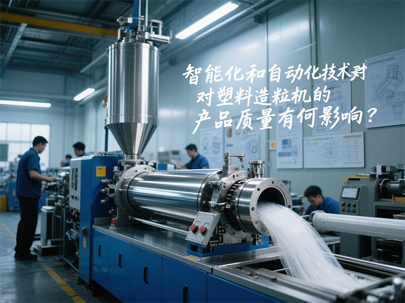 智能化和自動(dòng)化技術(shù)對塑料造粒機(jī)的產(chǎn)品質(zhì)量有何影響？
