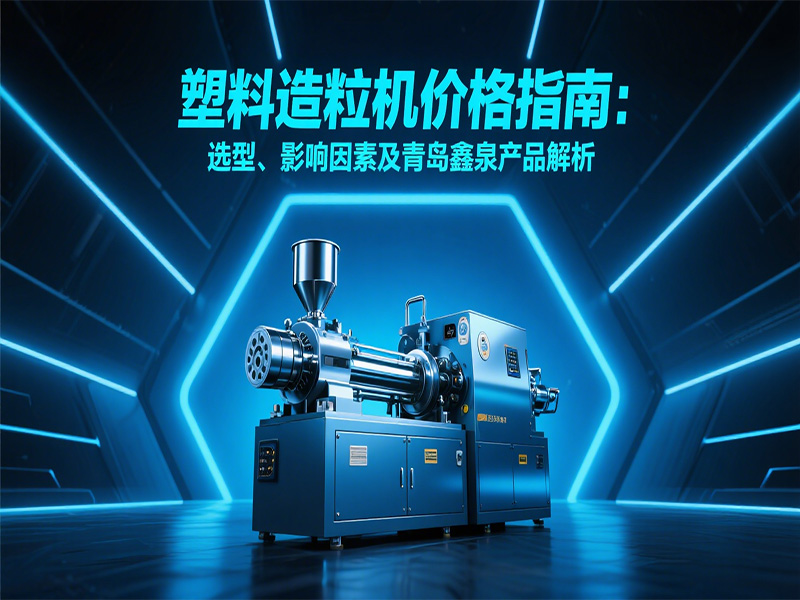 塑料造粒機價格指南：選型、影響因素及青島鑫泉產(chǎn)品解析