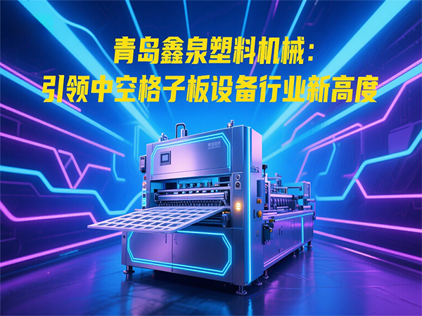 青島鑫泉塑料機械：引領(lǐng)中空格子板設(shè)備行業(yè)新高度