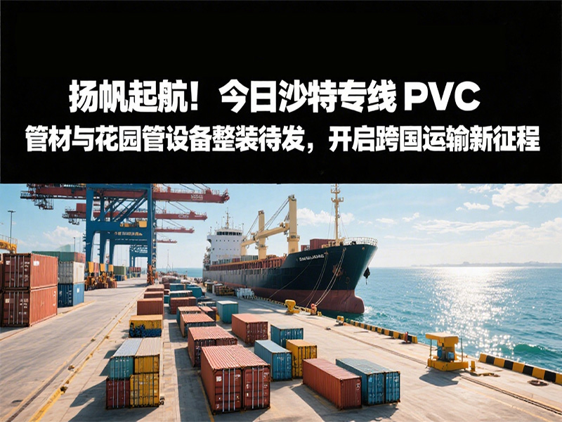 揚(yáng)帆起航！今日沙特專(zhuān)線：PVC 管材與花園管設(shè)備整裝待發(fā)，開(kāi)啟跨國(guó)運(yùn)輸新征程