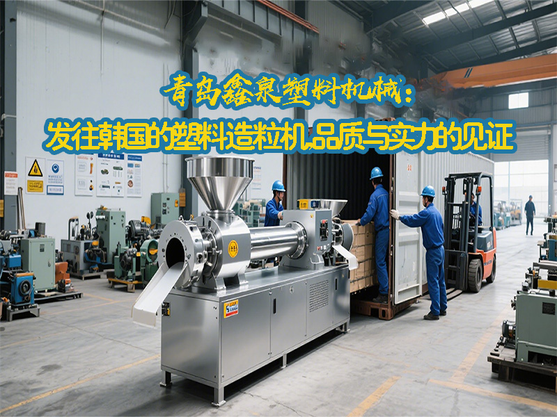 青島鑫泉塑料機(jī)械：發(fā)往韓國(guó)的塑料造粒機(jī)，品質(zhì)與實(shí)力的見(jiàn)證