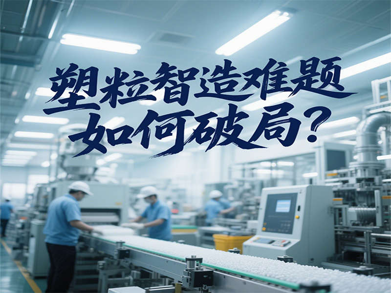 塑粒智造難題如何破局？