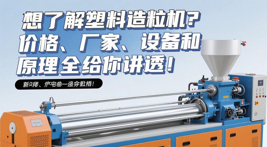 想了解塑料造粒機？價格、廠家、設(shè)備和原理全給你講透！20250624.jpg