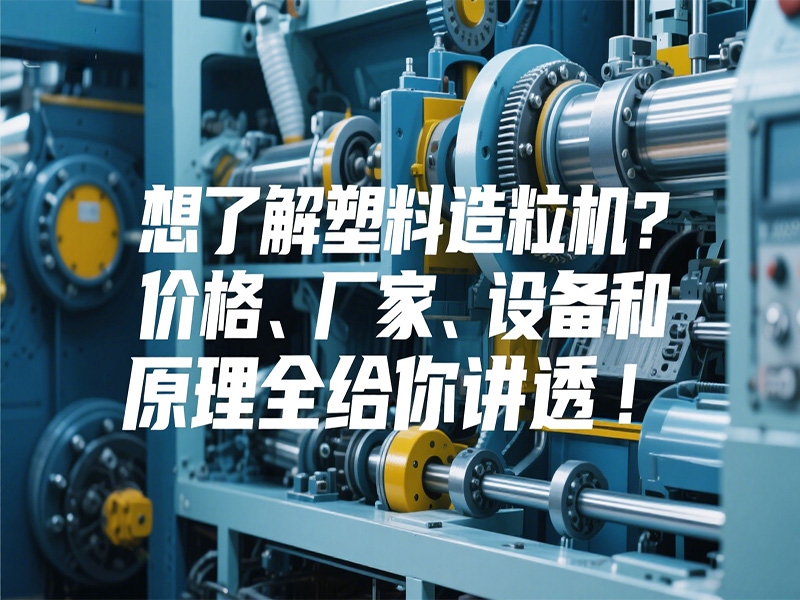 想了解塑料造粒機(jī)？?jī)r(jià)格、廠(chǎng)家、設(shè)備和原理全給你講透！