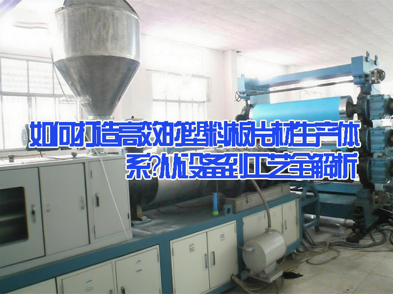 如何打造高效的塑料板片材生產(chǎn)體系？從設(shè)備到工藝全解析