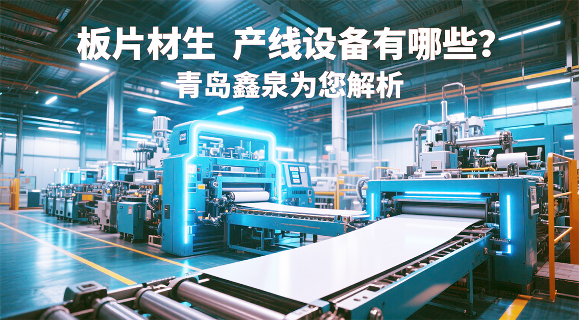 板片材生產(chǎn)線設(shè)備有哪些？青島鑫泉為您解析20250718.jpg